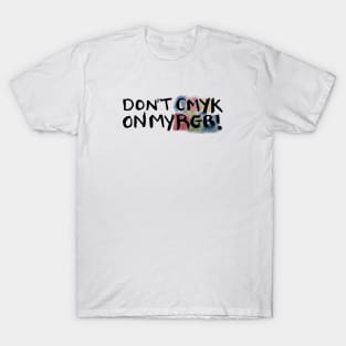 Don't CMYK on my RGB! T-Shirt